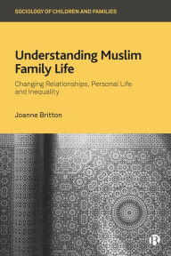 Title: Understanding Muslim Family Life: Changing Relationships, Personal Life and Inequality, Author: Joanne Britton