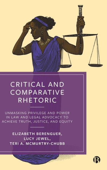 Critical and Comparative Rhetoric: Unmasking Privilege Power Law Legal Advocacy to Achieve Truth, Justice, Equity