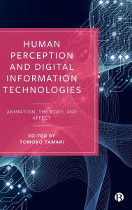 Title: Human Perception and Digital Information Technologies: Animation, the Body, and Affect, Author: Tomoko Tamari