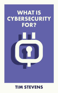 Title: What Is Cybersecurity For?, Author: Tim Stevens