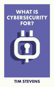 Title: What Is Cybersecurity For?, Author: Tim Stevens