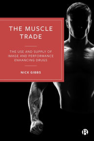 Title: The Muscle Trade: The Use and Supply of Image and Performance Enhancing Drugs, Author: Nick Gibbs