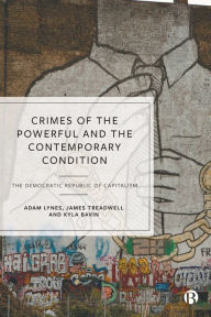 Title: Crimes of the Powerful and the Contemporary Condition: The Democratic Republic of Capitalism, Author: Adam Lynes