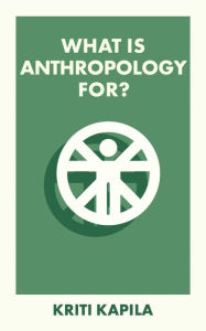 Title: What Is Anthropology For?, Author: Kriti Kapila