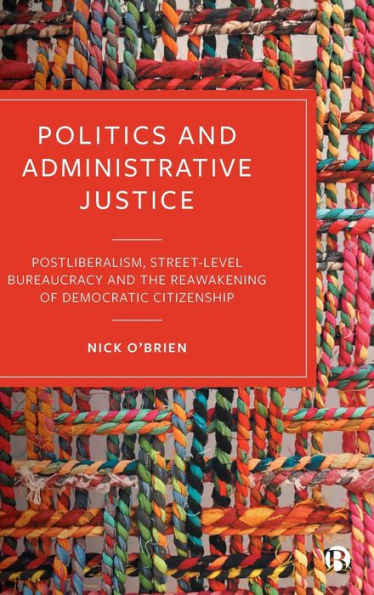 Politics and Administrative Justice: Postliberalism, Street-Level Bureaucracy the Reawakening of Democratic Citizenship