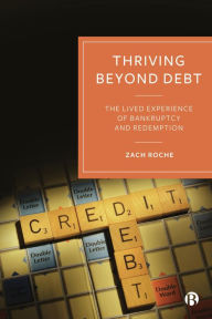 Title: Thriving beyond Debt: The Lived Experience of Bankruptcy and Redemption, Author: Zach Roche