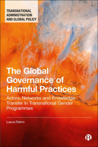 Title: The Global Governance of Harmful Practices: Actors, Networks, and Knowledge Transfer in Transnational Gender Programmes, Author: Laura Rahm