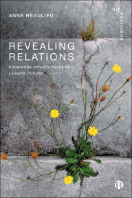 Title: Revealing Relations: Knowledge Infrastructures for Liveable Futures, Author: Anne Beaulieu