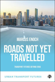 Title: Roads Not Yet Travelled: Transport Futures Beyond 2050, Author: Marcus Enoch