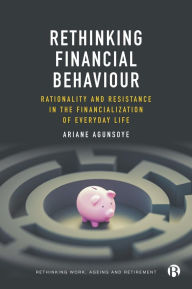 Title: Rethinking Financial Behaviour: Rationality and Resistance in the Financialization of Everyday Life, Author: Ariane Agunsoye