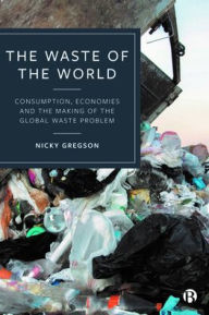 Title: The Waste of the World: Consumption, Economies and the Making of the Global Waste Problem, Author: Nicky Gregson