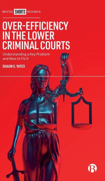 Over-Efficiency the Lower Criminal Courts: Understanding a Key Problem and How to Fix it