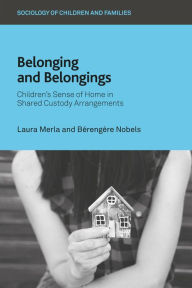 Title: Belonging and Belongings: Children's Sense of Home in Shared Custody Arrangements, Author: Laura Merla