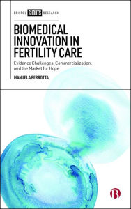 Title: Biomedical Innovation in Fertility Care: Evidence Challenges, Commercialization, and the Market for Hope, Author: Manuela Perrotta