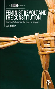 Title: Feminist Revolt and the Constitution: Abortion Activism on the Island of Ireland, Author: Jane Rooney