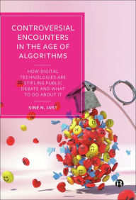 Title: Controversial Encounters in the Age of Algorithms: How Digital Technologies are Stifling Public Debate and What to Do About It, Author: Sine N. Just