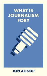 What Is Journalism For?