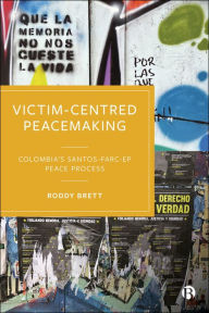 Title: Victim-Centred Peacemaking: Colombia's Santos-FARC-EP Peace Process, Author: Roddy Brett
