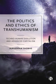 Title: The Politics and Ethics of Transhumanism: Techno-Human Evolution and Advanced Capitalism, Author: Alexander Thomas