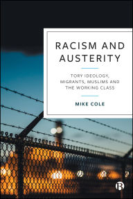 Title: Racism and Austerity: Tory Ideology, Migrants, Muslims and the Working Class, Author: Mike Cole