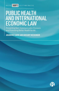 Title: Public Health and International Economic Law: Preventing Non-communicable Diseases and Promoting Better Health for All, Author: Amandine Garde