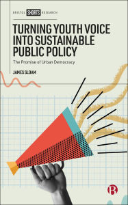 Title: Turning Youth Voice into Sustainable Public Policy: The Promise of Urban Democracy, Author: James Sloam
