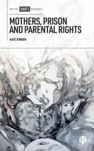 Title: Mothers, Prison and Parental Rights, Author: Kate O'Brien
