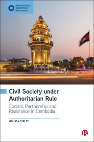Title: Civil Society under Authoritarian Rule: Partnership, Control and Resistance in Cambodia, Author: Melissa Curley