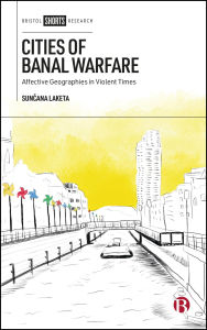 Title: Cities of Banal Warfare: Affective Geographies in Violent Times, Author: Suncana Laketa