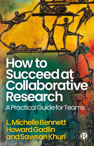 Title: How to Succeed at Collaborative Research: A Practical Guide for Teams, Author: L. Michelle Bennett
