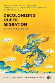 Title: Decolonizing Queer Migration: Iranian Voices in Exile, Author: Moira Dustin
