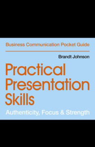 Title: Practical Presentation Skills: Authenticity, Focus & Strength, Author: Brandt Johnson