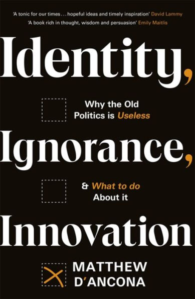 Identity, Ignorance, Innovation: Why the old politics is useless - and what to do about it