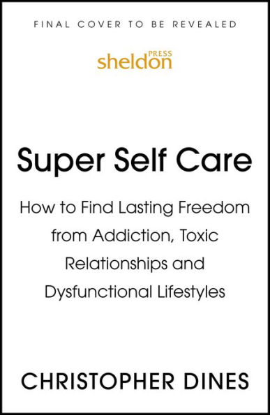 Super Self Care: How to Find Lasting Freedom from Addiction, Toxic Relationships and Dysfunctional Lifestyles