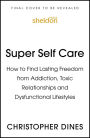 Super Self Care: How to Find Lasting Freedom from Addiction, Toxic Relationships and Dysfunctional Lifestyles