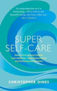 Title: Super Self-Care: How to Find Lasting Freedom from Addiction, Toxic Relationships and Dysfunctional Lifestyles, Author: Christopher Dines