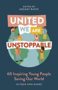 Title: United We Are Unstoppable: 60 Inspiring Young People Saving Our World, Author: Akshat Rathi
