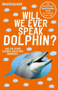 Title: Will We Ever Speak Dolphin?: And 130 other science questions answered, Author: New Scientist