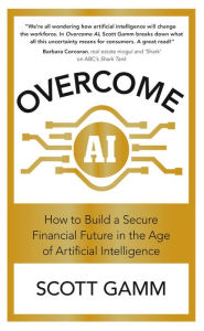 Title: Overcome AI: How to Build a Secure Financial Future in the Age of Artificial Intelligence, Author: Scott Gamm