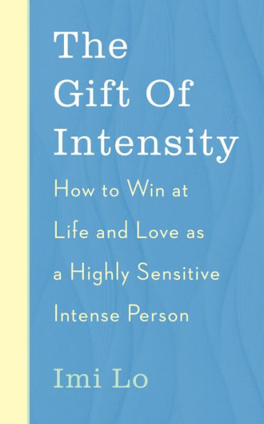 The Gift of Intensity: How to Win at Life and Love as a Highly Sensitive Emotionally Intense Person