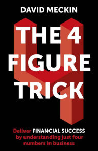 Title: The 4 Figure Trick: The non-financial managers guide to better and faster business decisions, Author: David Meckin