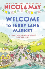 Title: Welcome to Ferry Lane Market: Book 1 in a brand new series by the author of bestselling phenomenon THE CORNER SHOP IN COCKLEBERRY BAY, Author: Nicola May