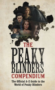 English books downloads The Peaky Blinders Compendium: The Official A-Z Guide to the World of Peaky Blinders 9781529347579