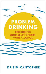 Title: Problem Drinking: Rethinking Your Relationship with Alcohol, Author: Tim Cantopher