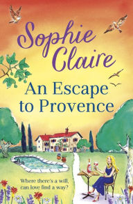 Title: An Escape to Provence: A gorgeous and unforgettable new summer romance, Author: Sophie Claire
