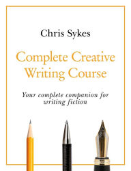 Title: Complete Creative Writing Course: Your complete companion for writing creative fiction, Author: Chris Sykes