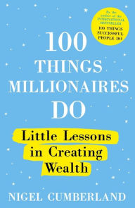 Title: 100 Things Millionaires Do: Little lessons in creating wealth, Author: Nigel Cumberland