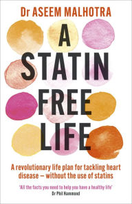 Title: A Statin-Free Life: A revolutionary life plan for tackling heart disease - without the use of statins, Author: Aseem Malhotra