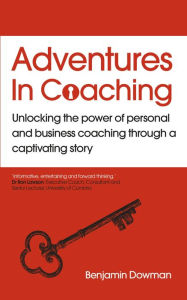 Title: Adventures in Coaching: Unlocking the power of personal and business coaching through a captivating story, Author: Ben Dowman