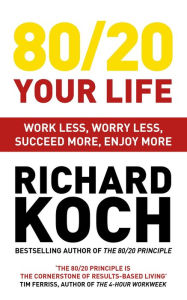 Title: 80/20 Your Life: Work Less, Worry Less, Succeed More, Enjoy More, Author: Richard Koch